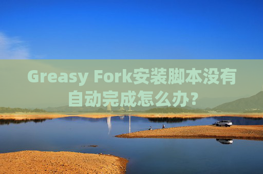 Greasy Fork安装脚本没有自动完成怎么办?
